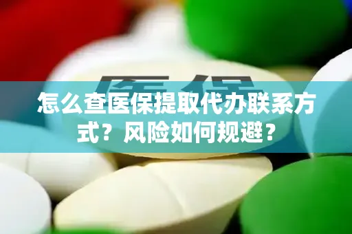 怎么查医保提取代办联系方式？风险如何规避？